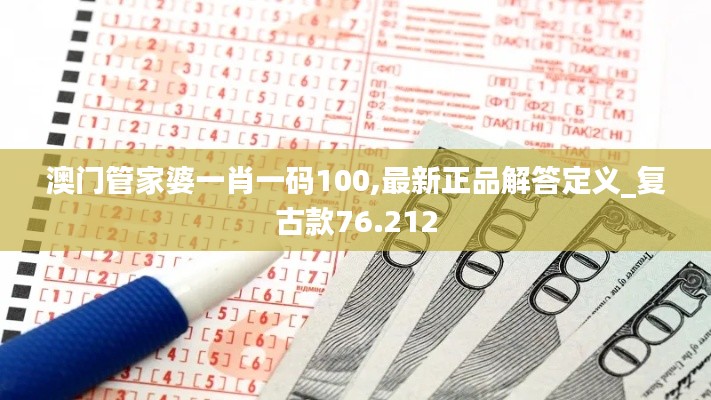 澳门管家婆一肖一码100,最新正品解答定义_复古款76.212