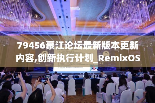 79456豪江论坛最新版本更新内容,创新执行计划_RemixOS58.597