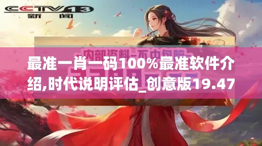 最准一肖一码100%最准软件介绍,时代说明评估_创意版19.477-6