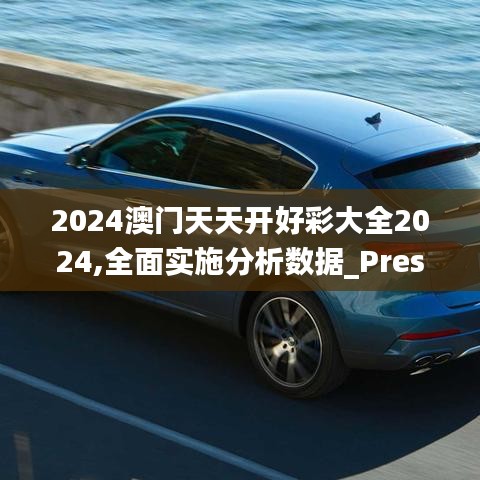 2024澳门天天开好彩大全2024,全面实施分析数据_Prestige1.755-7