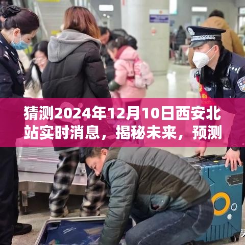 揭秘未来动态，西安北站预计于2024年12月10日的最新进展与实时消息速递