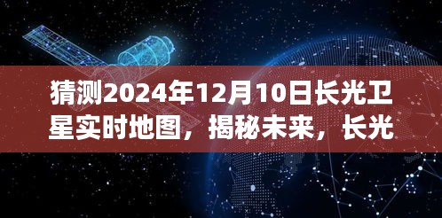 长光卫星实时地图展望，揭秘未来，预测2024年12月10日的航天视界