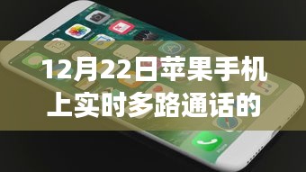 12月22日苹果手机实时多路通话App全面解析，优缺点与用户体验探讨