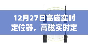 12月27日高磁实时定位器，引领自然之旅，寻找内心宁静的启程