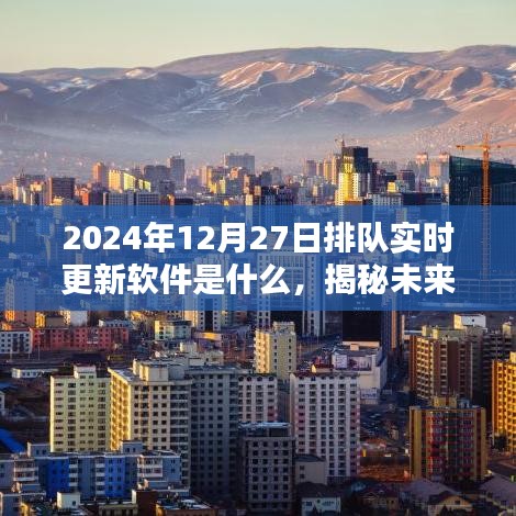 揭秘未来，2024年12月27日排队实时更新软件大解密