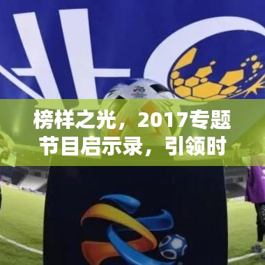 榜样之光，2017专题节目启示录，引领时代精神典范！