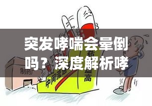 突发哮喘会晕倒吗？深度解析哮喘认知与紧急应对措施