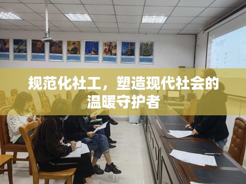 规范化社工，塑造现代社会的温暖守护者