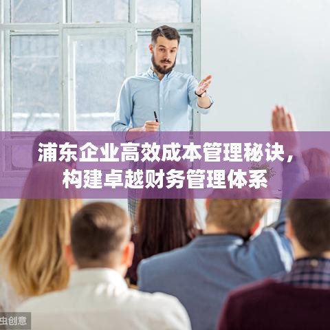 浦东企业高效成本管理秘诀，构建卓越财务管理体系