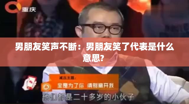 男朋友笑声不断：男朋友笑了代表是什么意思? 