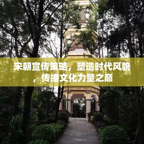 宋朝宣传策略，塑造时代风貌，传播文化力量之巅