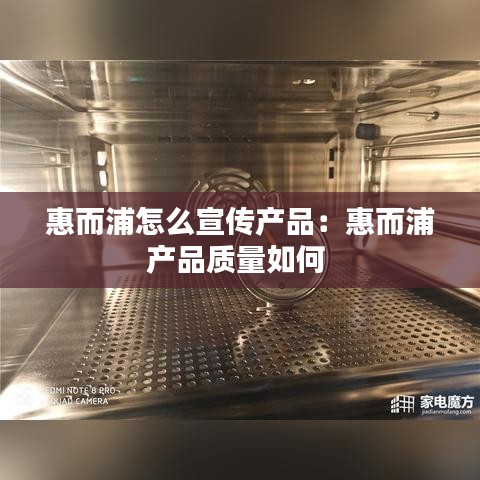 惠而浦怎么宣传产品：惠而浦产品质量如何 