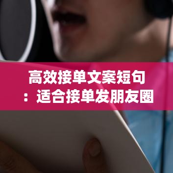 高效接单文案短句：适合接单发朋友圈的句子 