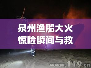 泉州渔船大火惊险瞬间与救援行动实录视频见证