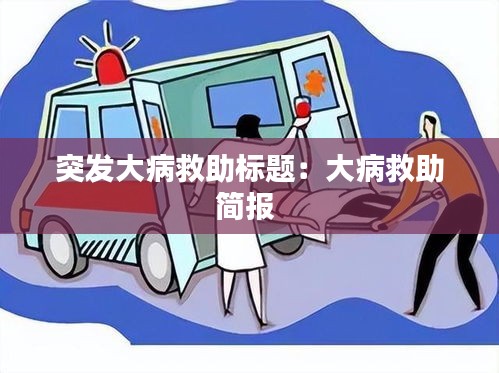 突发大病救助标题：大病救助简报 