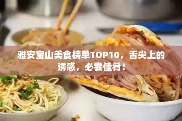 雅安宝山美食榜单TOP10，舌尖上的诱惑，必尝佳肴！