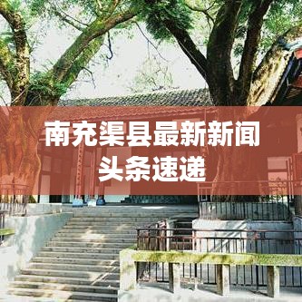 南充渠县最新新闻头条速递