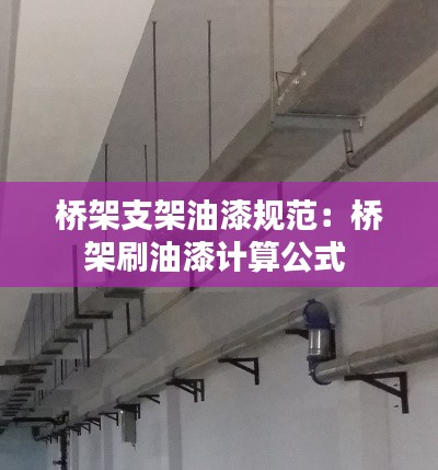 桥架支架油漆规范：桥架刷油漆计算公式 