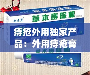 痔疮外用独家产品：外用痔疮膏有哪些 