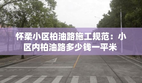 怀柔小区柏油路施工规范：小区内柏油路多少钱一平米 