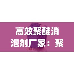 高效聚醚消泡剂厂家：聚醚消泡剂gpe 