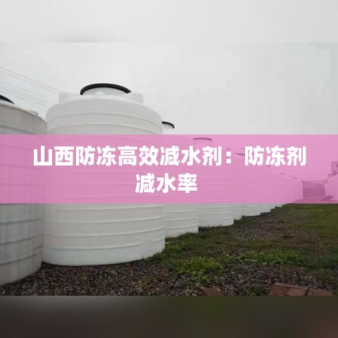 山西防冻高效减水剂：防冻剂减水率 