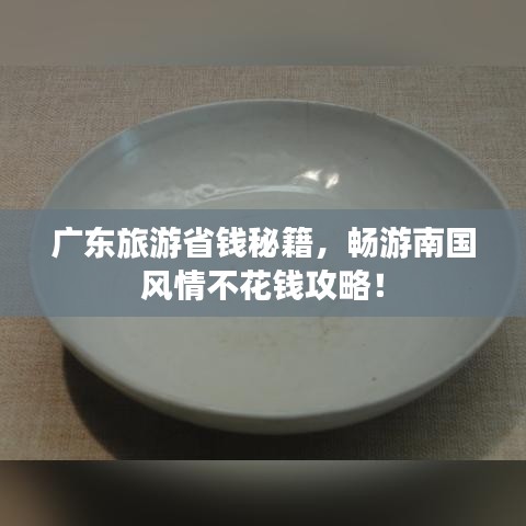 广东旅游省钱秘籍，畅游南国风情不花钱攻略！