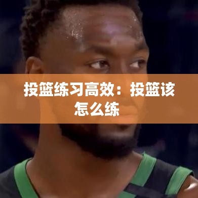 投篮练习高效：投篮该怎么练 