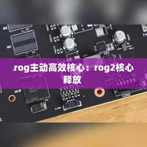 rog主动高效核心：rog2核心释放 