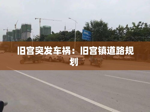 旧宫突发车祸：旧宫镇道路规划 