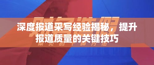 深度报道采写经验揭秘，提升报道质量的关键技巧