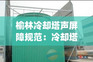 榆林冷却塔声屏障规范：冷却塔声屏障报价 