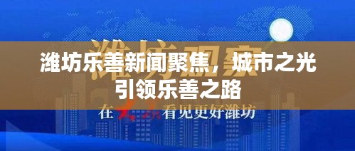 潍坊乐善新闻聚焦，城市之光引领乐善之路