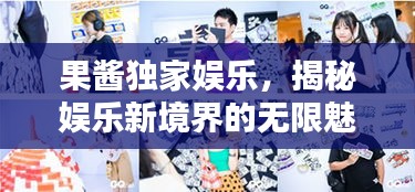 果酱独家娱乐，揭秘娱乐新境界的无限魅力