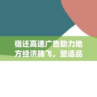 宿迁高速广告助力地方经济腾飞，塑造品牌形象新标杆