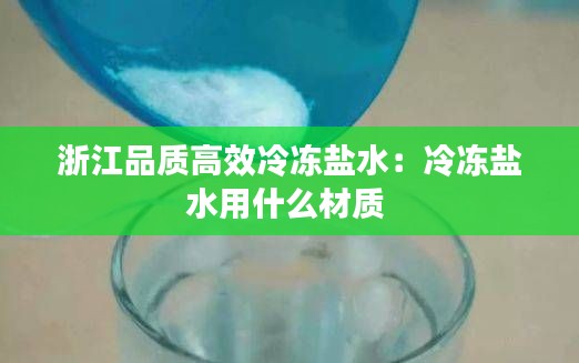 浙江品质高效冷冻盐水：冷冻盐水用什么材质 