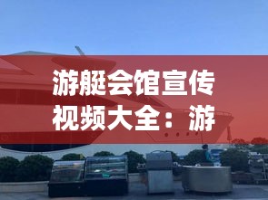 游艇会馆宣传视频大全：游艇展厅 