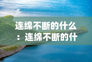 连绵不断的什么：连绵不断的什么画卷 