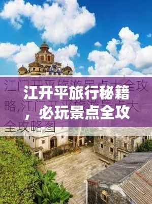 江开平旅行秘籍，必玩景点全攻略！