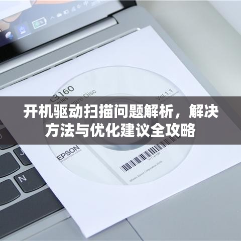 开机驱动扫描问题解析，解决方法与优化建议全攻略