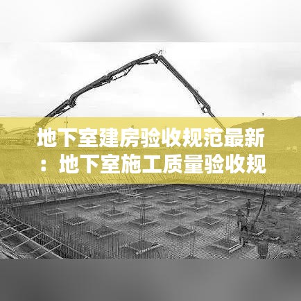 地下室建房验收规范最新：地下室施工质量验收规范 