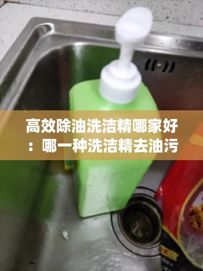 高效除油洗洁精哪家好：哪一种洗洁精去油污效果最好 