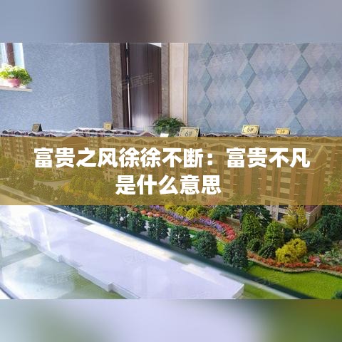 富贵之风徐徐不断：富贵不凡是什么意思 