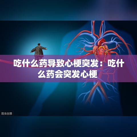 吃什么药导致心梗突发：吃什么药会突发心梗 