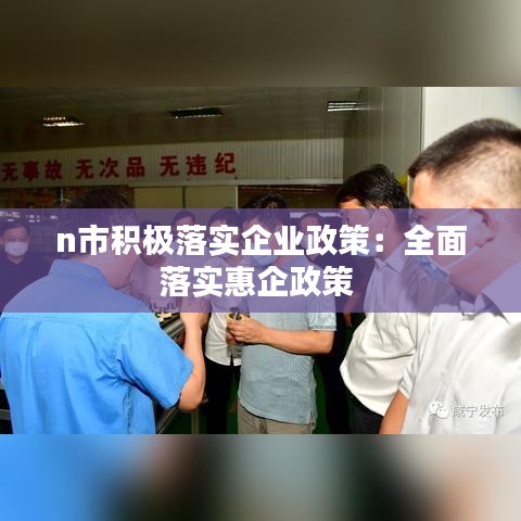 n市积极落实企业政策：全面落实惠企政策 