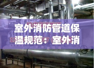 室外消防管道保温规范：室外消防管保温用什么材料 