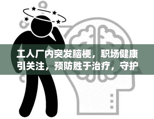 工人厂内突发脑梗，职场健康引关注，预防胜于治疗，守护生命安全！