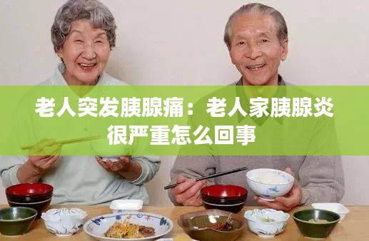 老人突发胰腺痛：老人家胰腺炎很严重怎么回事 