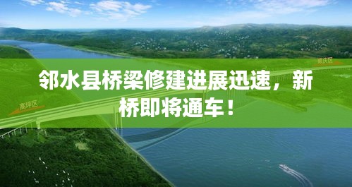 邻水县桥梁修建进展迅速，新桥即将通车！