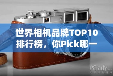 世界相机品牌TOP10排行榜，你Pick哪一个？